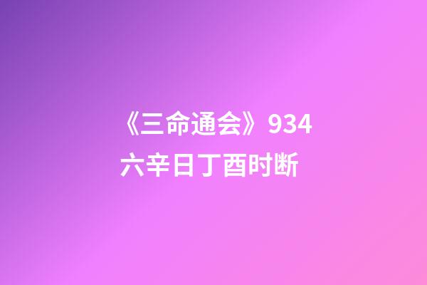 《三命通会》9.34 六辛日丁酉时断